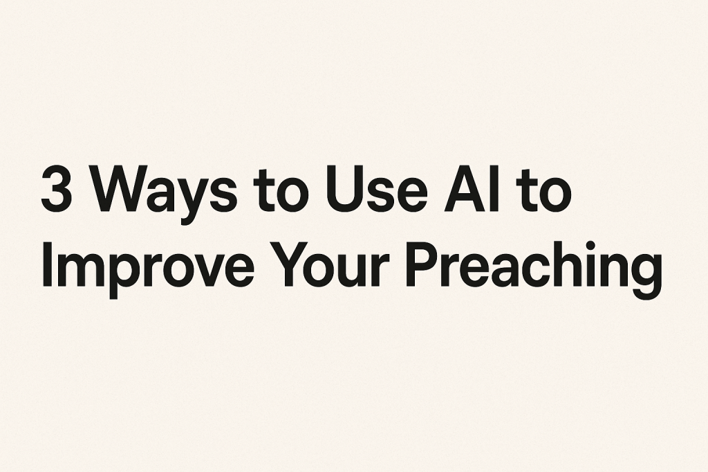 3 Ways to Use AI to Improve Your&nbsp;Preaching
